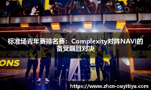 标准场青年赛排名赛：Complexity对阵NAVI的备受瞩目对决