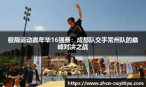 极限运动嘉年华16强赛：成都队交手常州队的巅峰对决之战