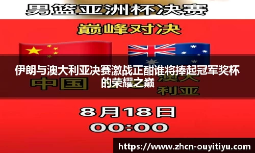伊朗与澳大利亚决赛激战正酣谁将捧起冠军奖杯的荣耀之巅